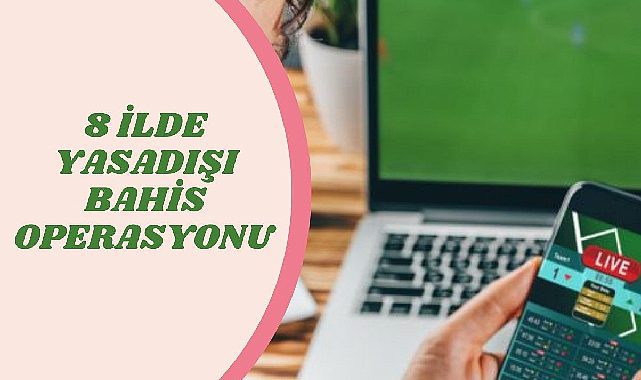 8 ilde yasadışı bahis soruşturması! 40 milyon dolara el konuldu