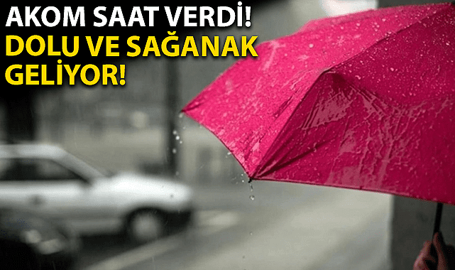 AKOM saat verdi, dolu ve sağanak geliyor!