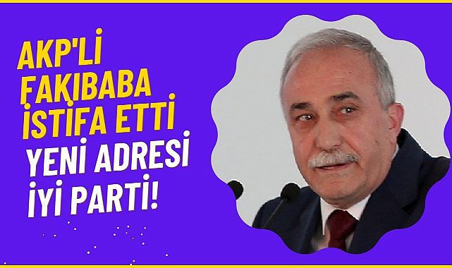 AKP'li Fakıbaba üyelikten ve vekillikten istifa etti