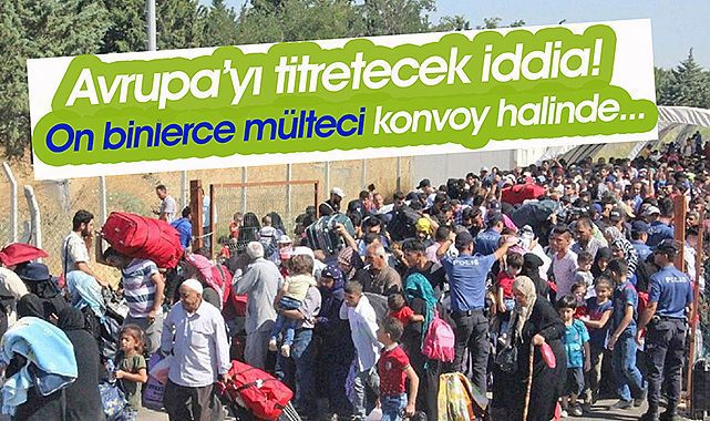 Avrupa'yı titretecek iddia! Mülteci konvoyu...