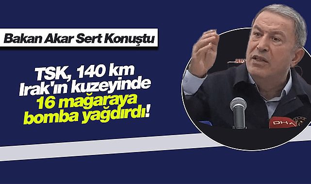 Bakan Akar operasyonu duyurdu: TSK, 140 km Irak'ın kuzeyinde 16 mağaraya bomba yağdırdı!