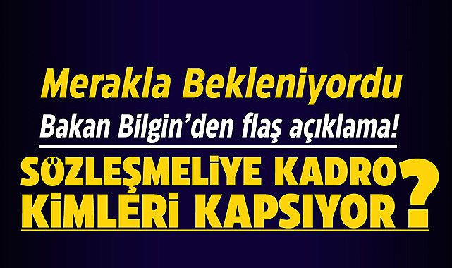 Bakan Bilgin'den son dakika sözleşmeliye kadro açıklaması! Sözleşmeliye kadro kimleri kapsıyor?