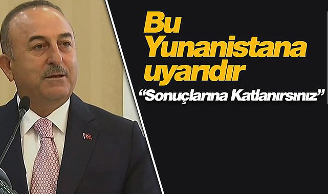 Bakan Çavuşoğlu sert konuştu: "Bu Yunanistan’a bir uyarıdır"