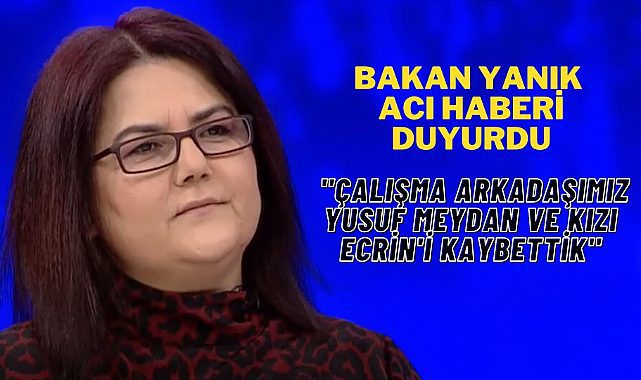 Bakan Derya Yanık Acı Haberi Duyurdu: Çalışma arkadaşımız Yusuf Meydan ve kızı Ecrin'i kaybettik.