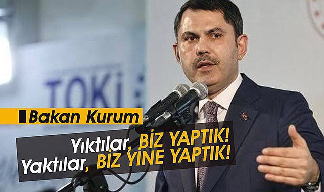 Bakan Kurum: Onlar yıktı, biz yaptık!