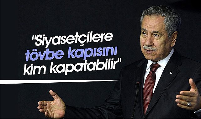 Bülent Arınç: "Siyasetçilere tövbe kapısını kim kapatabilir"