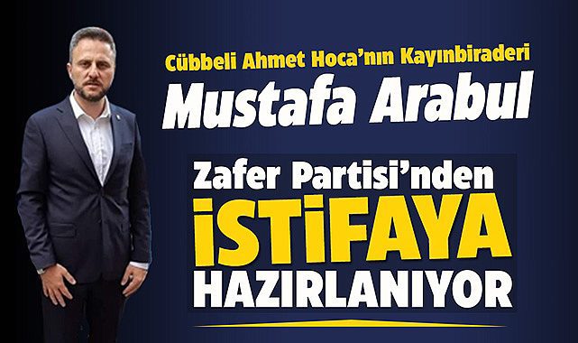 Cübbeli Ahmet Hoca'nın kayınbiraderi Mustafa Arabul, Zafer Partisi'nden istifa etmeye hazırlanıyor!