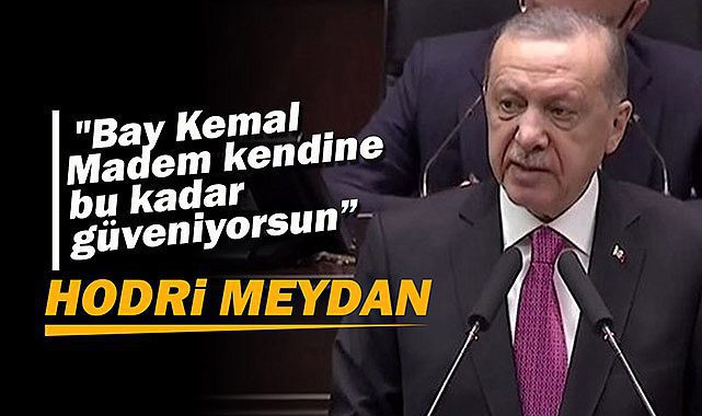 Cumhurbaşkanı Erdoğan: "Bay Kemal Madem kendine bu kadar güveniyorsun Öyleyse hodri meydan!"