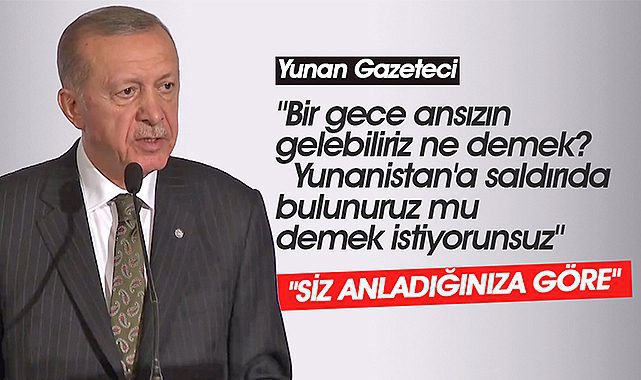 Yunan gazeteci: "Bir gece ansızın gelebiliriz ne demek" Erdoğan: "Siz anladığınıza göre onlar da anlamıştır"