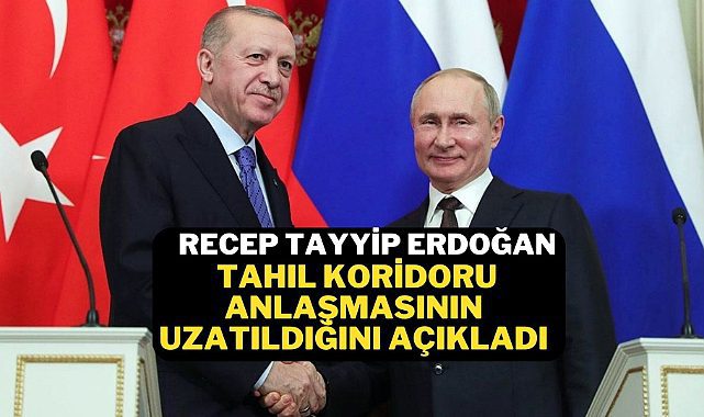 Cumhurbaşkanı Erdoğan Tahıl Koridoru anlaşmasının uzatıldığını açıkladı