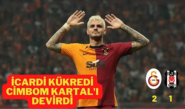 Derbide İcardi yıldızlaştı, Galatasaray Beşiktaş'ı 2-1 devirdi