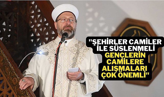Diyanet İşleri Başkanı Ali Erbaş :İstanbul’un süsü minareleri, kubbeleridir