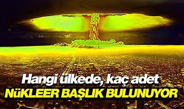 Dünya'ya Nükleer tehdit! Hangi ülkede kaç adet Nükleer başlık var?