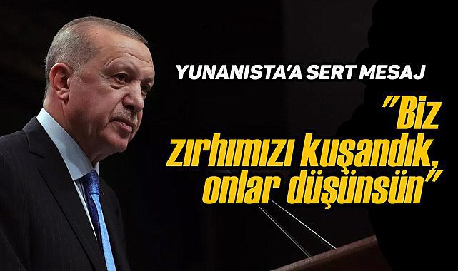Erdoğan'dan Yunanistan'a çok sert mesaj!  "Biz zırhımızı kuşandık, onlar düşünsün"