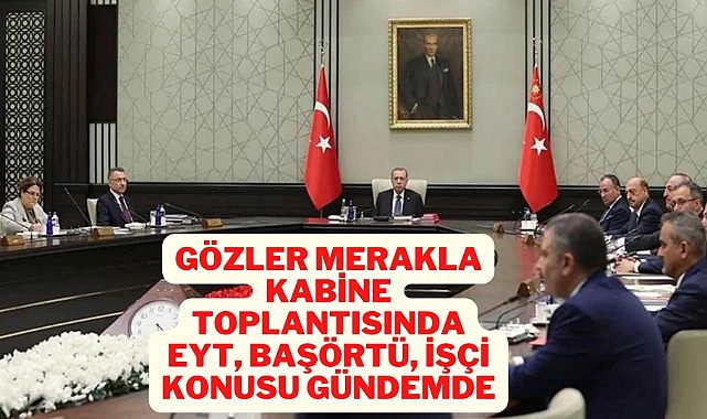 Gözler bugün yapılacak kabine toplantısında