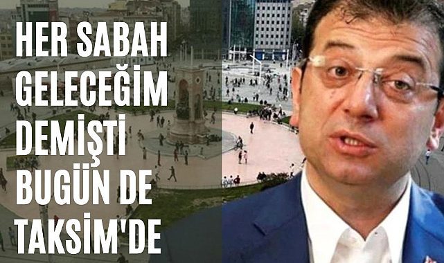 İBB Başkanı İmamoğlu bugün de Taksim'de "Her sabah geleceğim" demişti