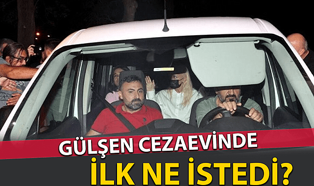 İşte Gülşen'in cezaevindeki ilk isteği!