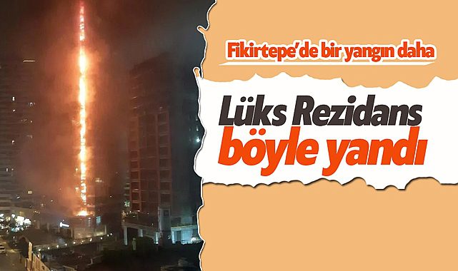 Kadıköy Fikirtepe'den bir yangın haberi daha! 24 katlı lüks Residence böyle alevlere teslim oldu