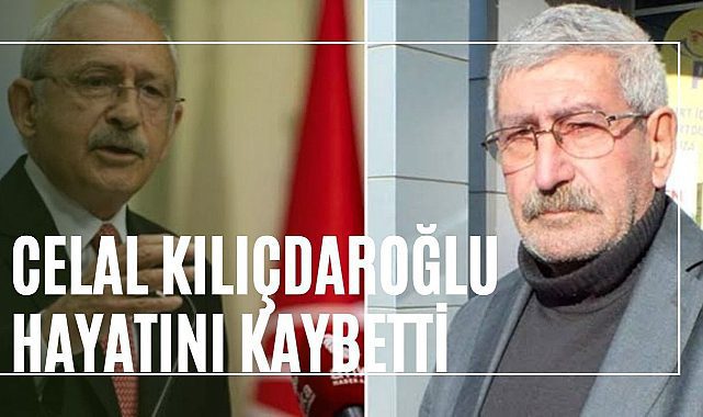 Kemal Kılıçdaroğlu'nun kardeşi Celal Kılıçdaroğlu vefat etti