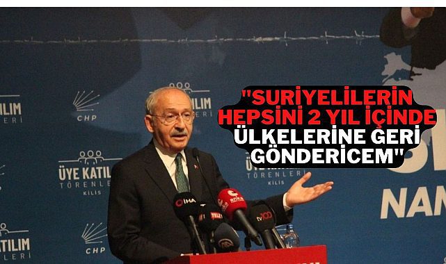 Kemal Kılıçdaroğlu Suriyelileri 2 yıl içerisinde geri göndereceğini söyledi