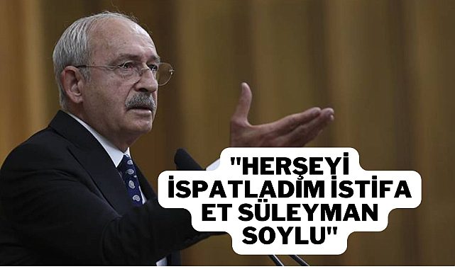 Kılıçdaroğlu’ndan Soylu’ya istifa çağrısı