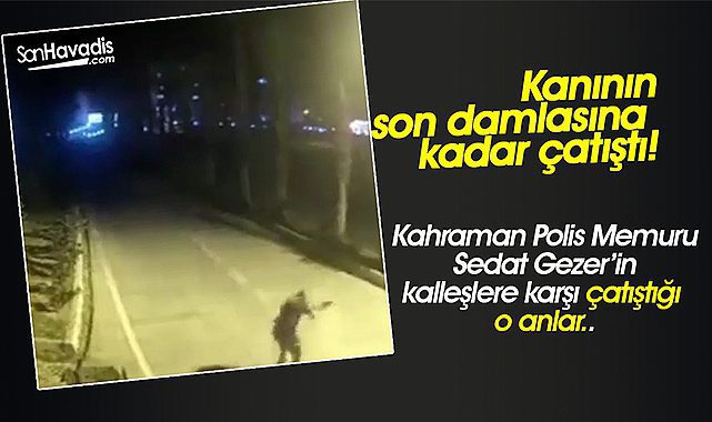 Mersin'de şehit düşen kahraman polisin çatışma görüntüleri ortaya çıktı! Şehit Sedat Gezer, kanının son damlasına kadar savundu...