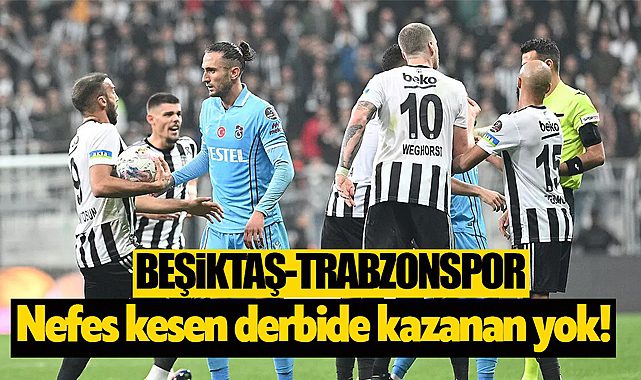 Nefes kesen Beşiktaş-Trabzonspor derbisinin kazananı yok!