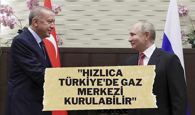 Putin: Türkiye'de gaz merkezi kurulabilir