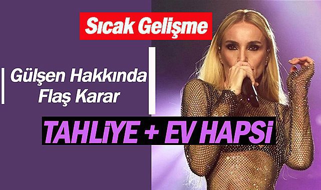 Sıcak Gelişme: Gülşen hakkında ev hapsi kararı çıktı! Tutuklu bulunan Gülşen için tahliye...