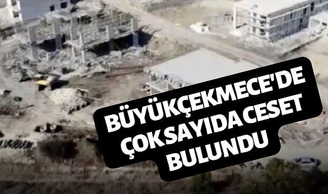 Son dakika! Büyükçekmece'de inşaat alanında cesetler bulundu