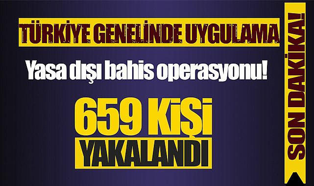 Son Dakika: Yasa dışı bahis operasyonu! Türkiye genelinde yapılan uygulamada 659 kişi yakalandı