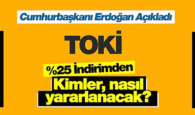 TOKİ indirimi yüzde 25 olarak açıklandı! TOKİ'den konut ve iş yeri alanlar indirimden nasıl yararlanacak?