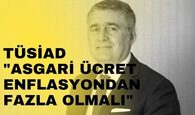 TÜSİAD: Asgari ücret enflasyonun üzerinde olmalı