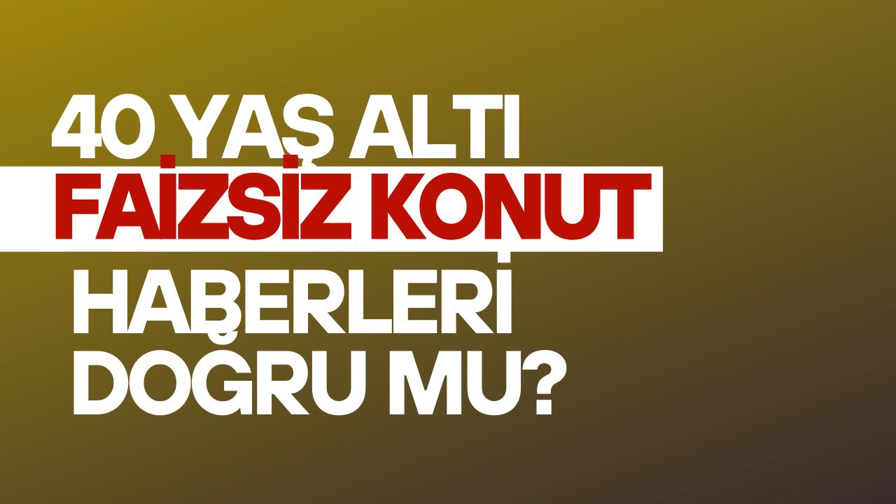 40 yaş altı faizsiz konut haberlerine dikkat!