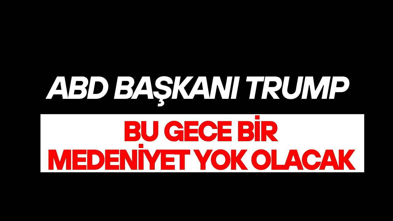 ABD Başkanı Trump: İran'da bu gece bütün bir medeniyet yok olacak