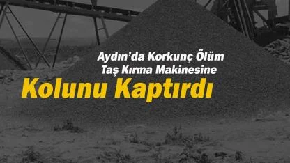 Aydın'da korkunç ölüm: Taş kırma makinesine kolunu kaptırdı...