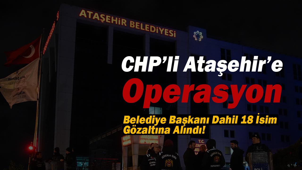 CHP'li Ataşehir Belediye Başkanı ve 18 isim hakkında gözaltı gözaltı operasyonu
