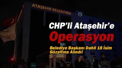 CHP'li Ataşehir'e son dakika operasyonu! Başkan dahil 18 isim gözaltına alındı...