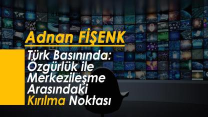 Türk Basınında : Özgürlük ile Merkezileşme Arasındaki Kırılma Noktası